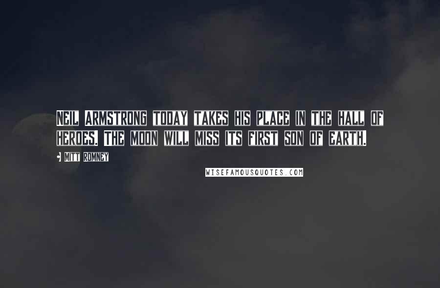 Mitt Romney Quotes: Neil Armstrong today takes his place in the hall of heroes. The moon will miss its first son of earth.