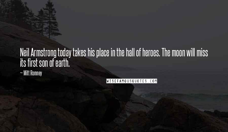Mitt Romney Quotes: Neil Armstrong today takes his place in the hall of heroes. The moon will miss its first son of earth.