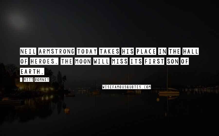Mitt Romney Quotes: Neil Armstrong today takes his place in the hall of heroes. The moon will miss its first son of earth.