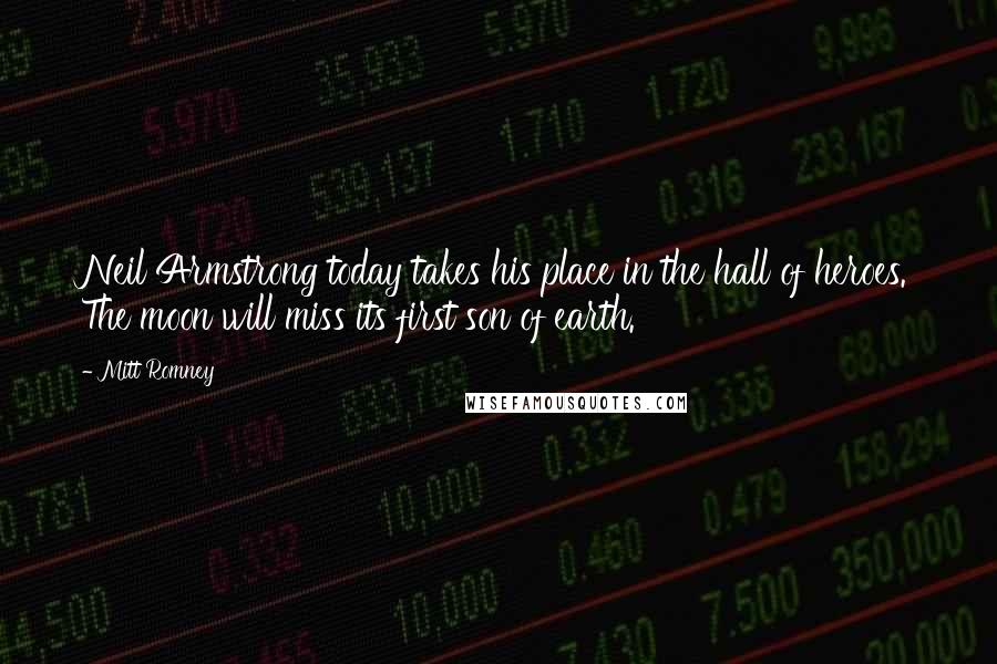 Mitt Romney Quotes: Neil Armstrong today takes his place in the hall of heroes. The moon will miss its first son of earth.