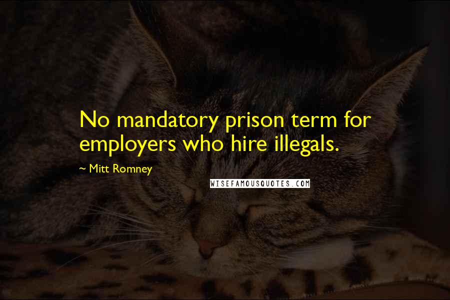 Mitt Romney Quotes: No mandatory prison term for employers who hire illegals.