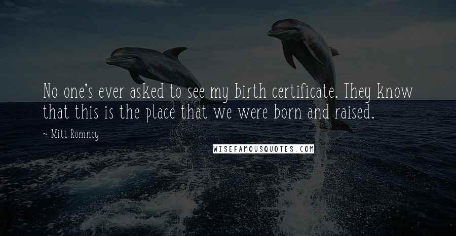 Mitt Romney Quotes: No one's ever asked to see my birth certificate. They know that this is the place that we were born and raised.