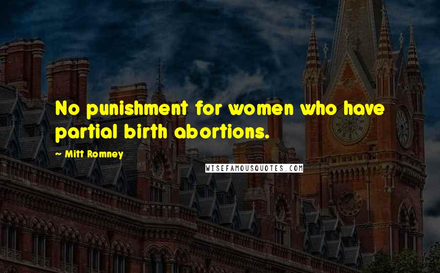 Mitt Romney Quotes: No punishment for women who have partial birth abortions.