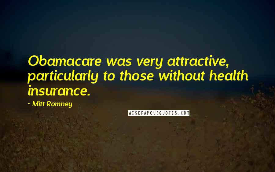 Mitt Romney Quotes: Obamacare was very attractive, particularly to those without health insurance.