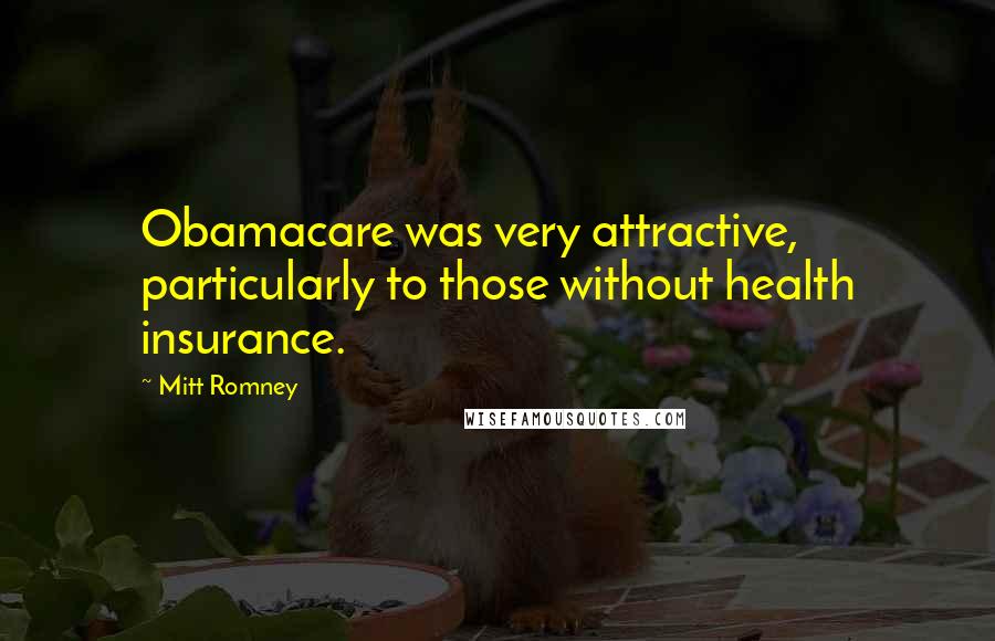 Mitt Romney Quotes: Obamacare was very attractive, particularly to those without health insurance.
