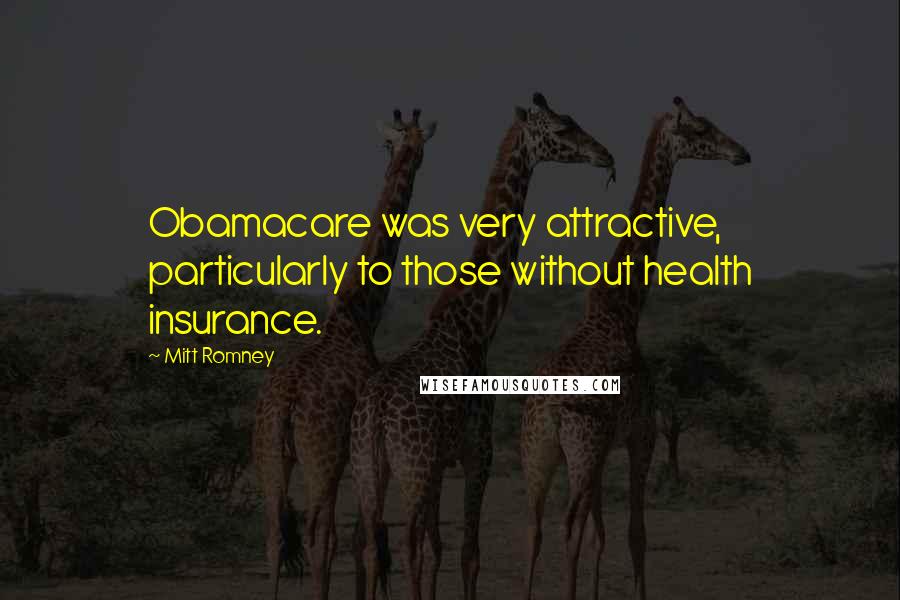 Mitt Romney Quotes: Obamacare was very attractive, particularly to those without health insurance.