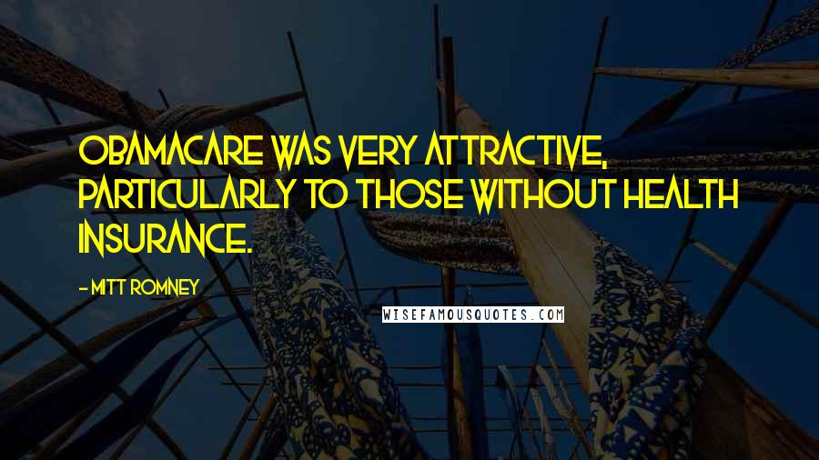 Mitt Romney Quotes: Obamacare was very attractive, particularly to those without health insurance.