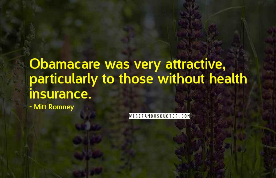 Mitt Romney Quotes: Obamacare was very attractive, particularly to those without health insurance.