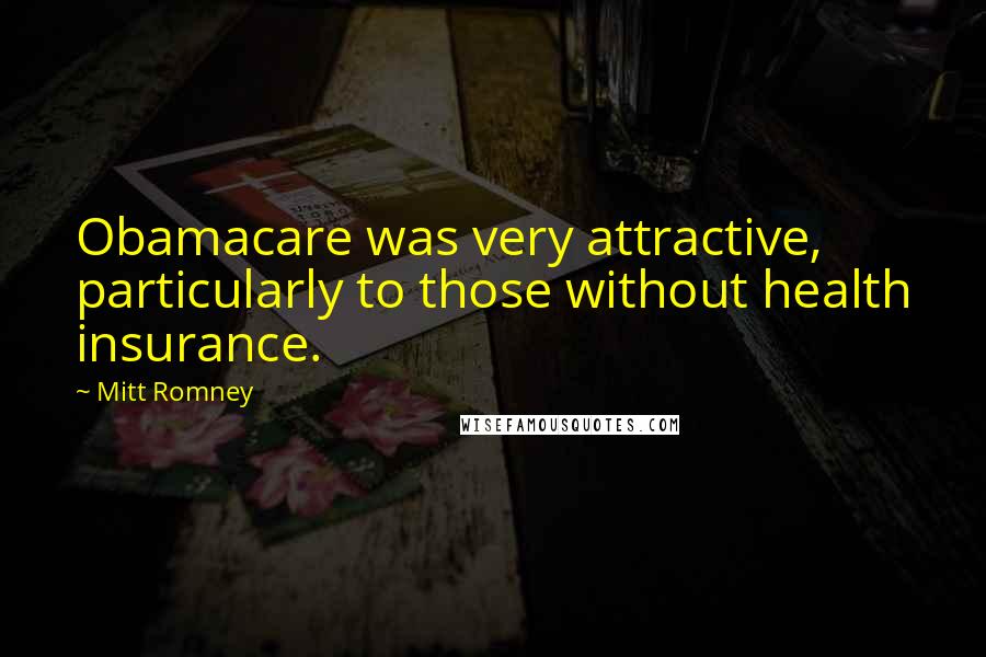 Mitt Romney Quotes: Obamacare was very attractive, particularly to those without health insurance.