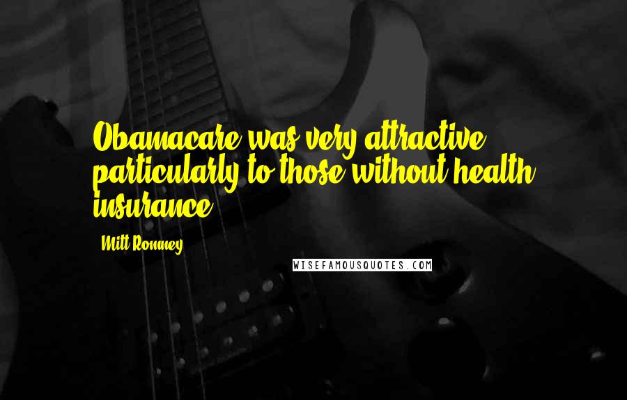 Mitt Romney Quotes: Obamacare was very attractive, particularly to those without health insurance.