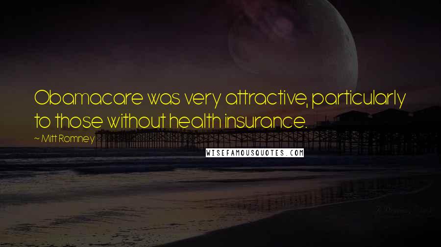 Mitt Romney Quotes: Obamacare was very attractive, particularly to those without health insurance.