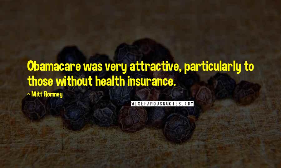 Mitt Romney Quotes: Obamacare was very attractive, particularly to those without health insurance.