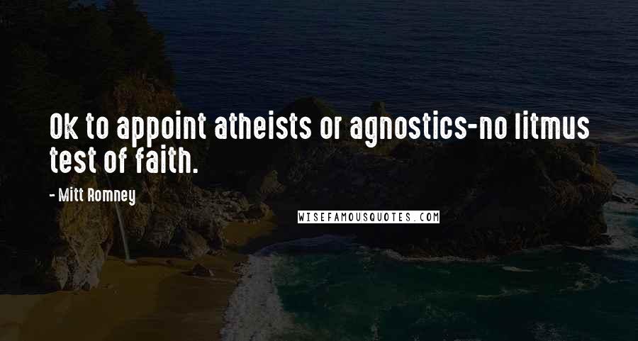 Mitt Romney Quotes: Ok to appoint atheists or agnostics-no litmus test of faith.