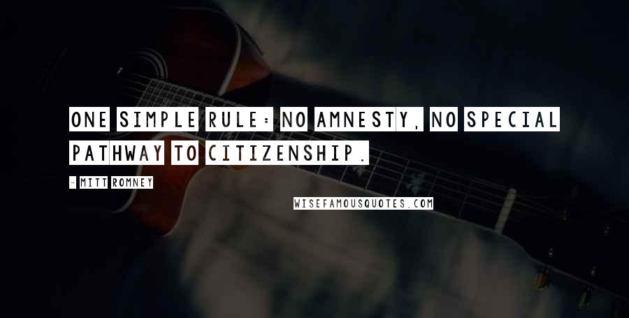 Mitt Romney Quotes: One simple rule: no amnesty, no special pathway to citizenship.