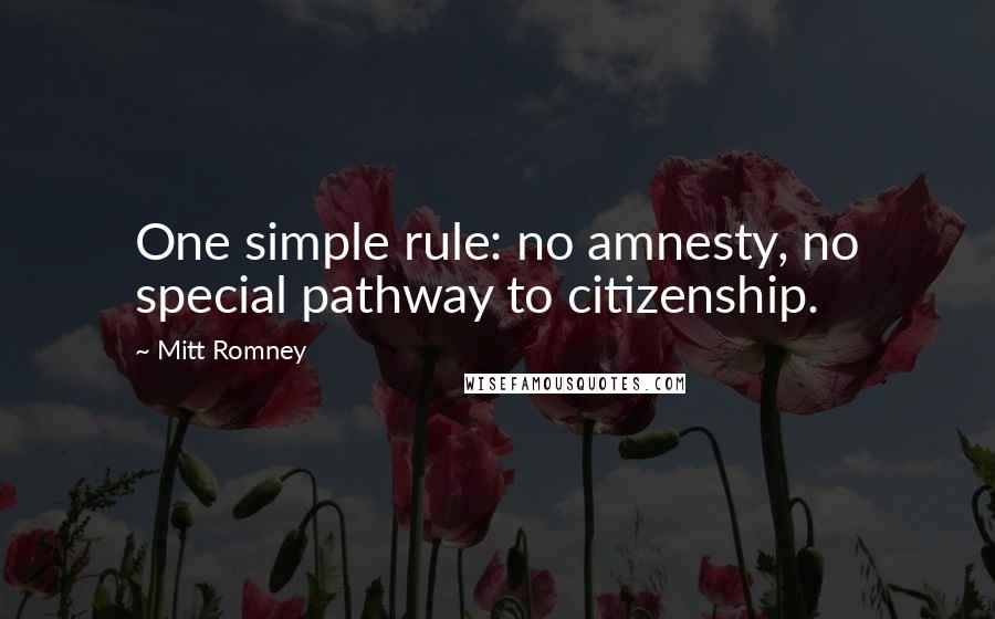 Mitt Romney Quotes: One simple rule: no amnesty, no special pathway to citizenship.