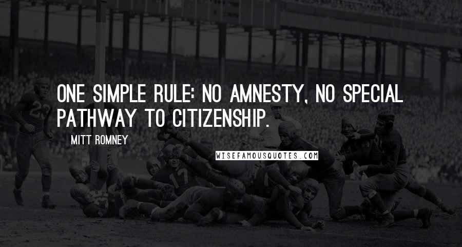 Mitt Romney Quotes: One simple rule: no amnesty, no special pathway to citizenship.