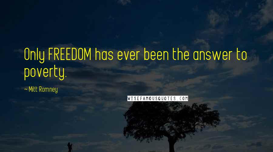 Mitt Romney Quotes: Only FREEDOM has ever been the answer to poverty.
