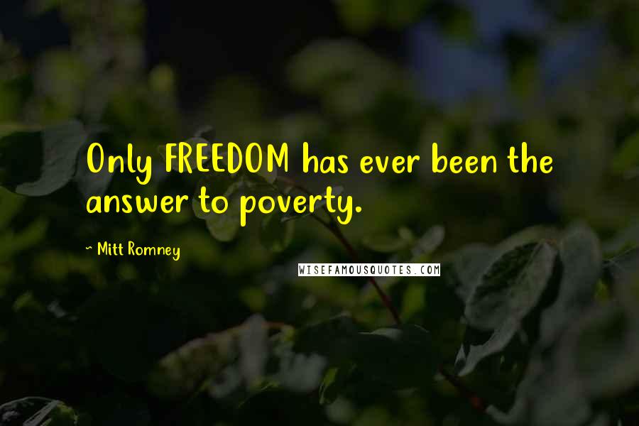 Mitt Romney Quotes: Only FREEDOM has ever been the answer to poverty.