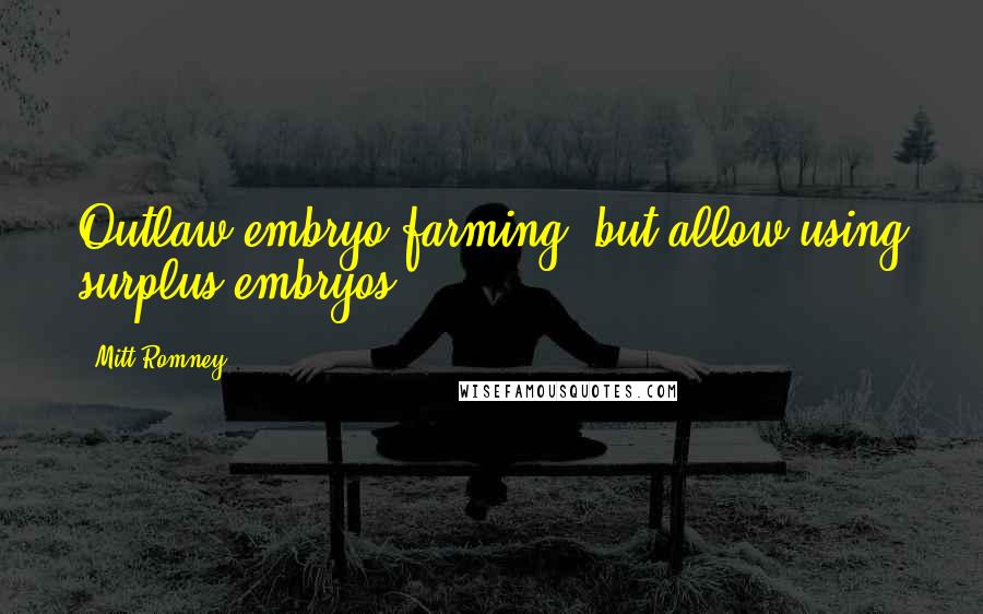 Mitt Romney Quotes: Outlaw embryo farming, but allow using surplus embryos.