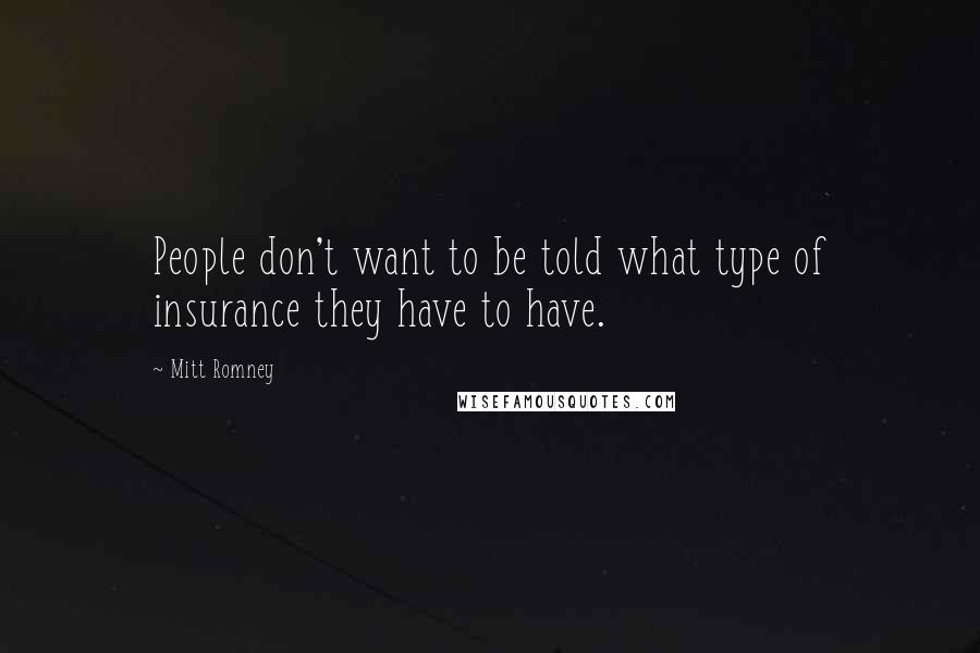 Mitt Romney Quotes: People don't want to be told what type of insurance they have to have.