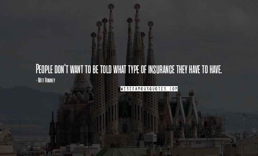 Mitt Romney Quotes: People don't want to be told what type of insurance they have to have.