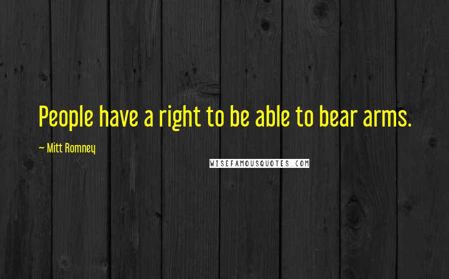 Mitt Romney Quotes: People have a right to be able to bear arms.