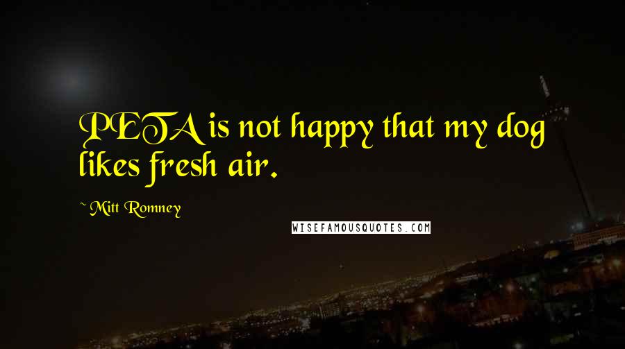 Mitt Romney Quotes: PETA is not happy that my dog likes fresh air.