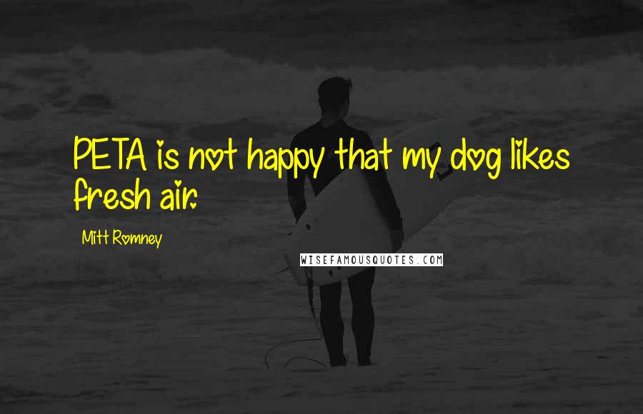 Mitt Romney Quotes: PETA is not happy that my dog likes fresh air.