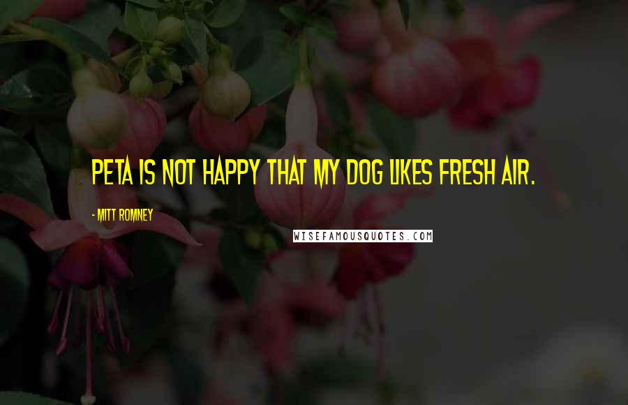 Mitt Romney Quotes: PETA is not happy that my dog likes fresh air.