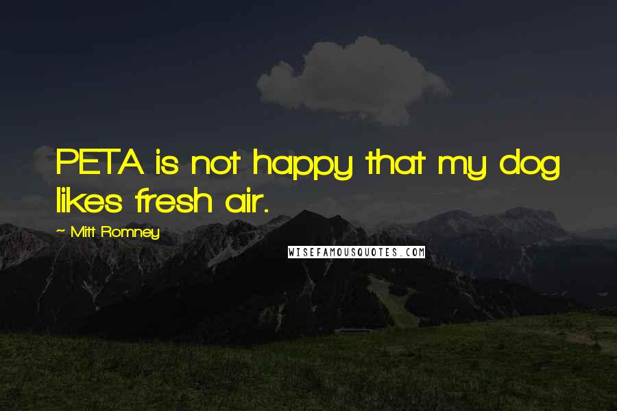 Mitt Romney Quotes: PETA is not happy that my dog likes fresh air.