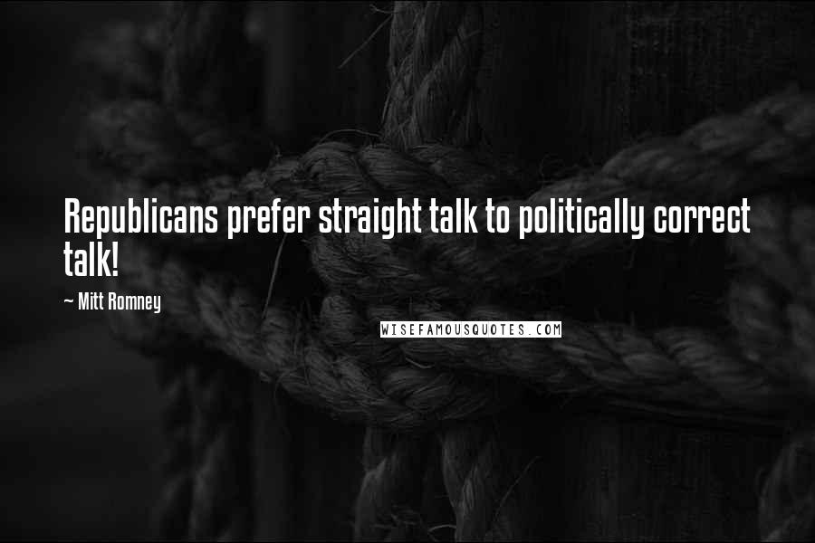 Mitt Romney Quotes: Republicans prefer straight talk to politically correct talk!