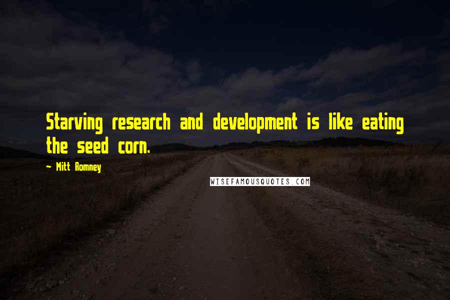 Mitt Romney Quotes: Starving research and development is like eating the seed corn.