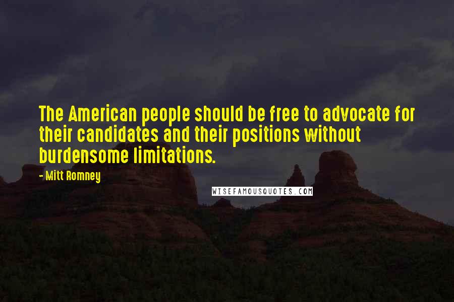 Mitt Romney Quotes: The American people should be free to advocate for their candidates and their positions without burdensome limitations.