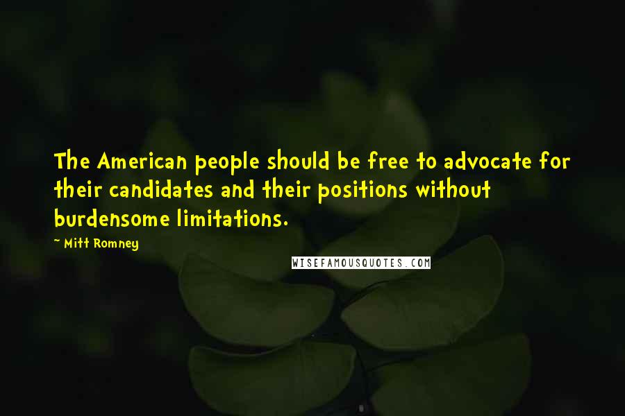 Mitt Romney Quotes: The American people should be free to advocate for their candidates and their positions without burdensome limitations.
