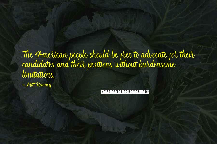 Mitt Romney Quotes: The American people should be free to advocate for their candidates and their positions without burdensome limitations.