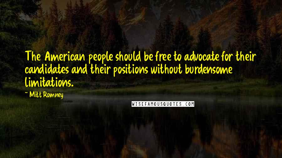 Mitt Romney Quotes: The American people should be free to advocate for their candidates and their positions without burdensome limitations.