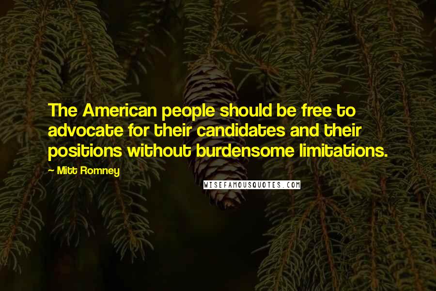 Mitt Romney Quotes: The American people should be free to advocate for their candidates and their positions without burdensome limitations.