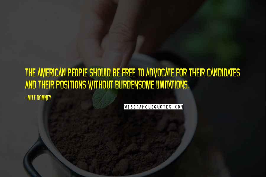 Mitt Romney Quotes: The American people should be free to advocate for their candidates and their positions without burdensome limitations.