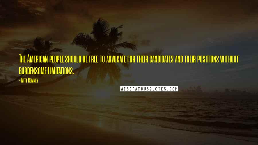 Mitt Romney Quotes: The American people should be free to advocate for their candidates and their positions without burdensome limitations.