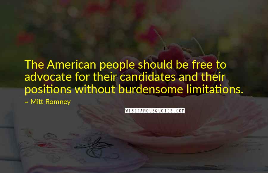 Mitt Romney Quotes: The American people should be free to advocate for their candidates and their positions without burdensome limitations.