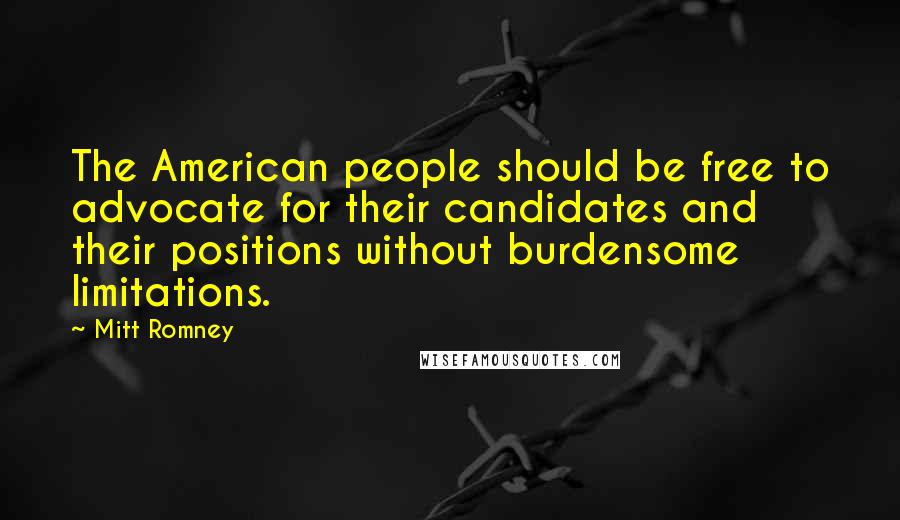 Mitt Romney Quotes: The American people should be free to advocate for their candidates and their positions without burdensome limitations.