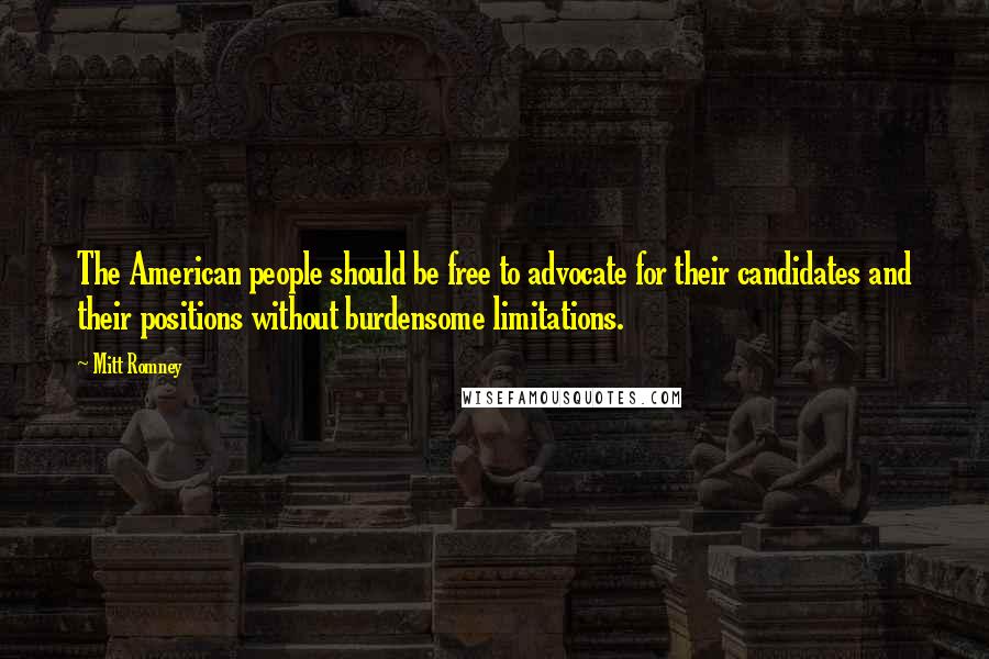Mitt Romney Quotes: The American people should be free to advocate for their candidates and their positions without burdensome limitations.