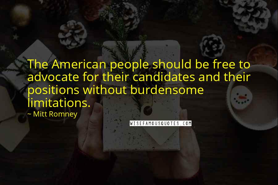 Mitt Romney Quotes: The American people should be free to advocate for their candidates and their positions without burdensome limitations.