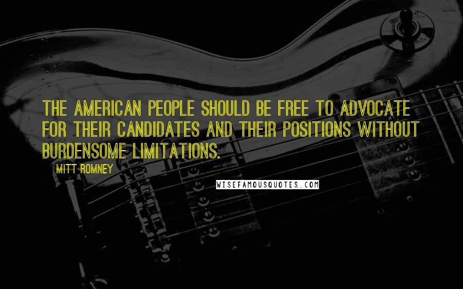 Mitt Romney Quotes: The American people should be free to advocate for their candidates and their positions without burdensome limitations.
