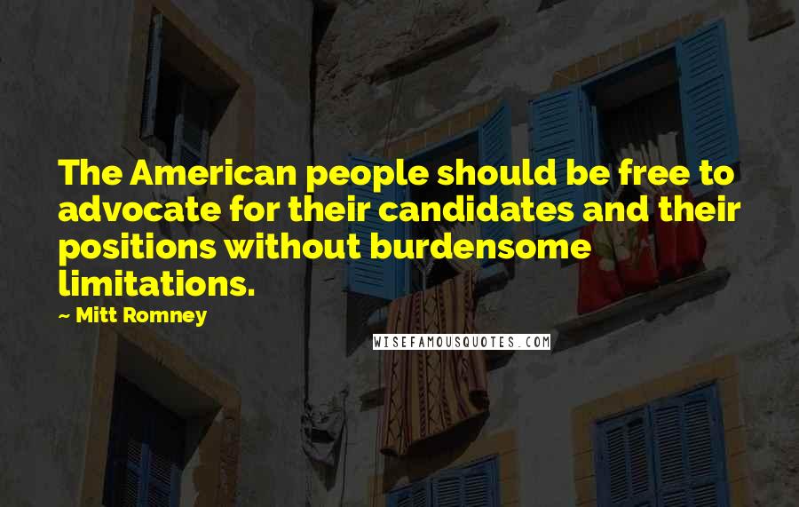 Mitt Romney Quotes: The American people should be free to advocate for their candidates and their positions without burdensome limitations.