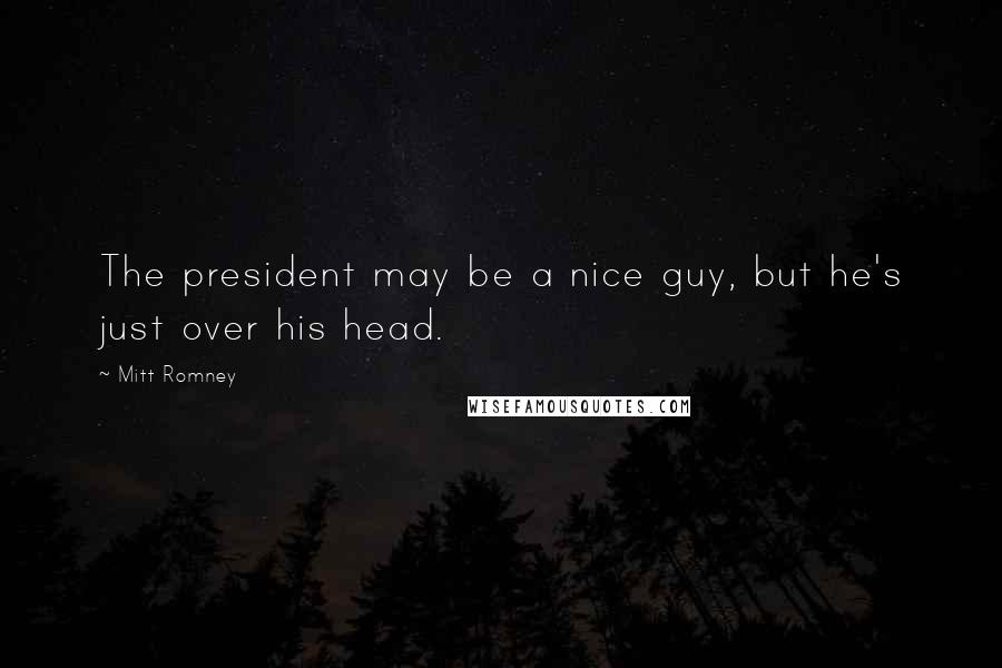 Mitt Romney Quotes: The president may be a nice guy, but he's just over his head.