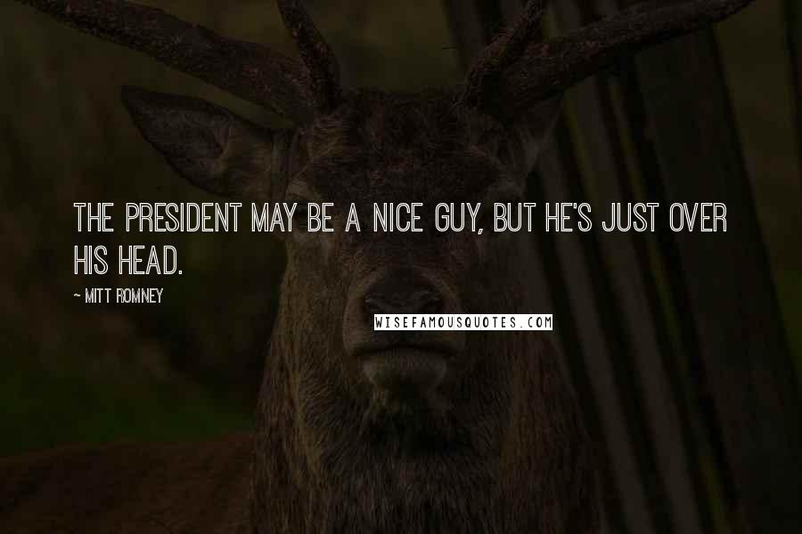 Mitt Romney Quotes: The president may be a nice guy, but he's just over his head.