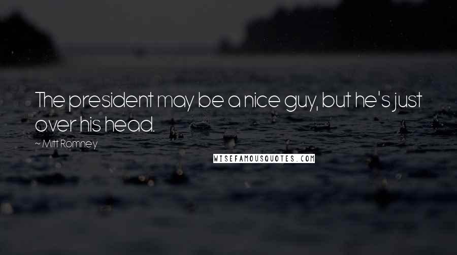 Mitt Romney Quotes: The president may be a nice guy, but he's just over his head.