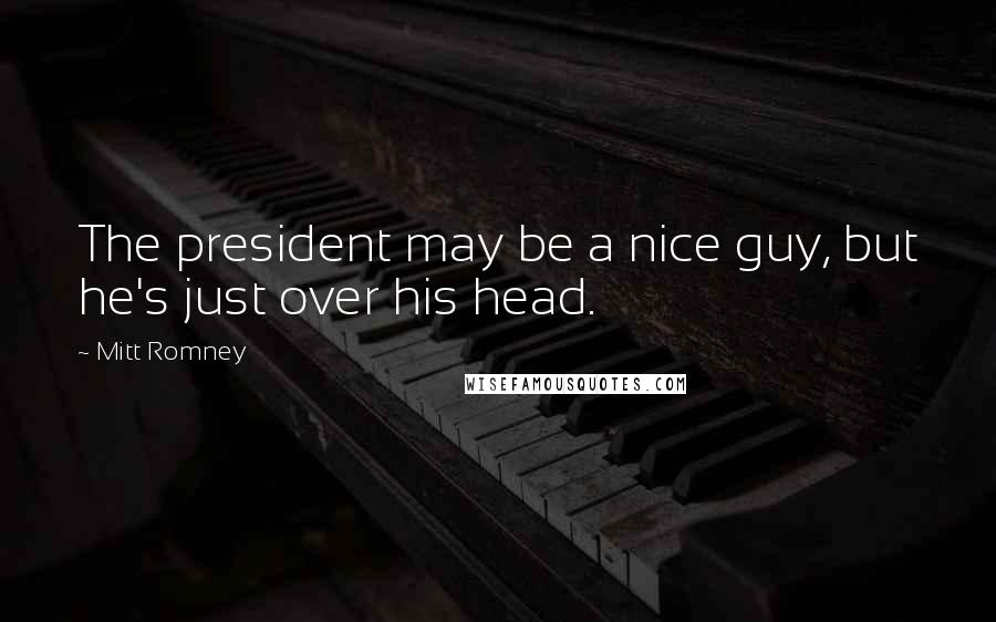 Mitt Romney Quotes: The president may be a nice guy, but he's just over his head.