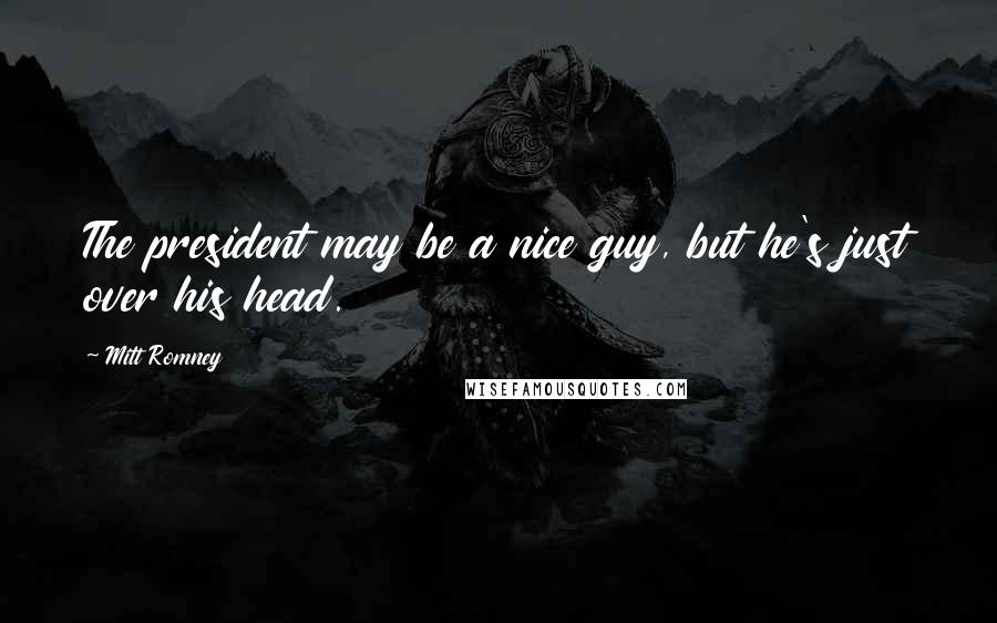 Mitt Romney Quotes: The president may be a nice guy, but he's just over his head.